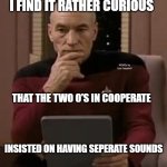 picard thinking | I FIND IT RATHER CURIOUS; MEMEs by Dan Campbell; THAT THE TWO O'S IN COOPERATE; INSISTED ON HAVING SEPERATE SOUNDS | image tagged in picard thinking | made w/ Imgflip meme maker
