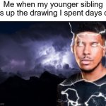 What da hell did you do?! | Me when my younger sibling rips up the drawing I spent days on: | image tagged in you should kill yourself now | made w/ Imgflip meme maker