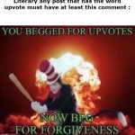 BEG FOR FORGIVNESS | Literary any post that has the word upvote must have at least this comment : | image tagged in beg for forgiveness,relatable,dank memes,funny memes | made w/ Imgflip meme maker