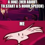 Hazbin Hotel Kill me | ME TELLING MY MOM A JOKE {HER ABOUT TO START A 5 HOUR SPEECH}; ME | image tagged in hazbin hotel kill me | made w/ Imgflip meme maker