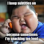 I can't hear you. | I keep subtitles on; because sometimes I'm snacking too loud. | image tagged in fat asian kid,funny | made w/ Imgflip meme maker