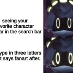 true. | seeing your favorite character appear in the search bar; you type in three letters and it says fanart after. | image tagged in happy and scared n | made w/ Imgflip meme maker