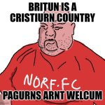 Rule British culture | BRITUN IS A CRISTIURN COUNTRY; PAGURNS ARNT WELCUM | image tagged in norf fc,memes | made w/ Imgflip meme maker