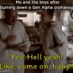 They must be stopped, no matter the cost. | Me and the boys after burning down a Gen Alpha orphanage | image tagged in gifs,jessie,gen alpha,arson | made w/ Imgflip video-to-gif maker