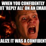 When you confidently hit 'Reply All'... | WHEN YOU CONFIDENTLY HIT 'REPLY ALL' ON AN EMAIL, ONLY TO REALIZE IT WAS A CONFIDENTIAL MEMO. | image tagged in fiery frustration | made w/ Imgflip meme maker