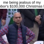 Everything's synced to music | me being jealous of my neighbor's $100,000 Christmas lights | image tagged in muhammad sarim akhtar,jealousy,christmas | made w/ Imgflip meme maker