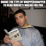 drake the typa guy to | DRAKE THE TYPE OF WHIPPERSNAPPER TO READ WHERE'S WALDO FOR FUN | image tagged in bro did you just talk during independent reading time | made w/ Imgflip meme maker