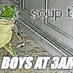Boys at 3 am be like | BOYS AT 3AM | image tagged in soup tome | made w/ Imgflip meme maker
