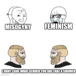 soy boy vs soy boy vs chad with chad | FEMINISM; MISOGYNY; I DONT CARE WHAT GENDER YOU ARE TAKE A SHOWER | image tagged in soy boy vs soy boy vs chad with chad | made w/ Imgflip meme maker