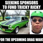 Funny | SEEKING SPONSORS TO FUND TRICKY RICKY; FOR THE UPCOMING DRAG WARS | image tagged in funny | made w/ Imgflip meme maker