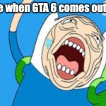 It's only two years, chill... | Everyone when GTA 6 comes out in 2025: | image tagged in over reacting finn,grand theft auto,gta 6,adventure time | made w/ Imgflip meme maker