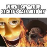 Fire Woody | WHEN I SAY " YOUR SECRET'S SAFE WITH ME" | image tagged in woody,fire,funny,memes | made w/ Imgflip meme maker
