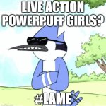 nah | LIVE ACTION POWERPUFF GIRLS? #LAME | image tagged in mordecai regular show shades lame,powerpuff girls,lame,memes,regular show | made w/ Imgflip meme maker
