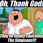 Whip that dead horse | Oh, Thank God! They’ve finally cancelled
The Simpsons!!! | image tagged in family guy,the simpsons,reality is often dissapointing,memes,disney killed star wars,alternate reality | made w/ Imgflip meme maker