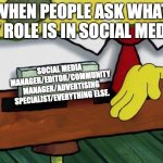 Social Media Marketing | WHEN PEOPLE ASK WHAT MY ROLE IS IN SOCIAL MEDIA:; SOCIAL MEDIA MANAGER/EDITOR/COMMUNITY MANAGER/ADVERTISING SPECIALIST/EVERYTHING ELSE. | image tagged in blank spongebob nametag meme | made w/ Imgflip meme maker