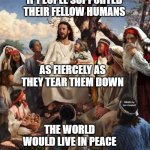 Story Time Jesus | IF PEOPLE SUPPORTED THEIR FELLOW HUMANS; AS FIERCELY AS THEY TEAR THEM DOWN; MEMEs by Dan Campbell; THE WORLD WOULD LIVE IN PEACE | image tagged in story time jesus | made w/ Imgflip meme maker