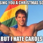 Gay pride | I'D SING YOU A CHRISTMAS SONG, BUT I HATE CAROLS | image tagged in gay pride,funny | made w/ Imgflip meme maker