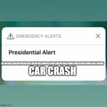 Presidential Alert | CAR CRASH; WAHGUAGUIAWUIGUAIWGUAWUGAUWIGAUWGIUAWIUGAUIWGUIAWUIGAUWGWAUGUIA | image tagged in presidential alert | made w/ Imgflip meme maker