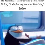 "caleb told me to ask you if-" SHUT | Me: *tells sibling to ask our parents a question for me*; Sibling: *includes my name while asking*; Me: | image tagged in uh oh,meme,lol,parents,siblings | made w/ Imgflip meme maker