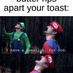 always the f*cking butter | when the cold butter rips apart your toast: | image tagged in i have a question for god,memes | made w/ Imgflip meme maker