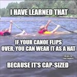 Sinking canoe | I HAVE LEARNED THAT; IF YOUR CANOE FLIPS OVER, YOU CAN WEAR IT AS A HAT; MEMEs by Dan Campbell; BECAUSE IT'S CAP-SIZED | image tagged in sinking canoe | made w/ Imgflip meme maker
