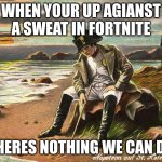 fortnite sweats be like | WHEN YOUR UP AGIANST A SWEAT IN FORTNITE; THERES NOTHING WE CAN DO | image tagged in there is nothing we can do now | made w/ Imgflip meme maker