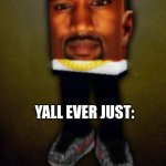 Kanye north | YALL EVER JUST: | image tagged in kanye north | made w/ Imgflip meme maker