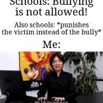 It's so crazy that schools do that fr | Schools: Bullying is not allowed! Also schools: *punishes the victim instead of the bully*; Me: | image tagged in no this isn t how your supposed to play the game,memes,funny,school | made w/ Imgflip meme maker