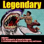 Word of the day “L” | Legendary; Adjective
1. of, described in, or based on legends.

2. remarkable enough to be famous; very well known. | image tagged in black dynamite,legendary,word of the day,memes,shark,hero | made w/ Imgflip meme maker