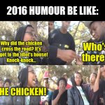 Tune in next time for what 2023 humour would be like! | 2016 HUMOUR BE LIKE:; Why did the chicken cross the road? It's to get to the idiot's house!
Knock-knock... Who's there? THE CHICKEN! | image tagged in sike that's the wrong number,ohhhhhhhhhhhh,fresh memes,so true memes,oh wow are you actually reading these tags | made w/ Imgflip meme maker