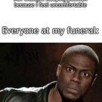 That would be awkward | Me: changes sleeping position because I feel uncomfortable; Everyone at my funeral: | image tagged in memes,kevin hart,funny,fun,meme | made w/ Imgflip meme maker