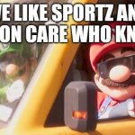 Mario and Luigi with shades | WE LIKE SPORTZ AND WE DON CARE WHO KNOWS | image tagged in mario and luigi with shades | made w/ Imgflip meme maker