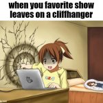 NO! WHAT HAPPENES NEXT?! | when you favorite show leaves on a cliffhanger | image tagged in when an anime leaves you on a cliffhanger,cliffhanger | made w/ Imgflip meme maker