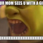 WHEN YOUR MOMS SEES U WITH A GIRLFRIEND | WHEN YOUR MOM SEES U WITH A GIRLFRIEND; AHHHHHHHHHHHHHHHHHHHHHHHH | image tagged in shrek screaming | made w/ Imgflip meme maker