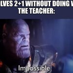 why does this always happen | ME:SOLVES 2+1 WITHOUT DOING WORK 
THE TEACHER: | image tagged in thanos impossible | made w/ Imgflip meme maker