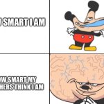 Idk why | HOW SMART I AM; HOW SMART MY TEACHERS THINK I AM | image tagged in big brain mickey | made w/ Imgflip meme maker