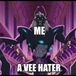 I'm not joking | ME; A VEE HATER | image tagged in odalia and belos | made w/ Imgflip meme maker