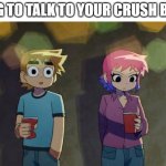 Have you ever done this in school? | TRYING TO TALK TO YOUR CRUSH BE LIKE: | image tagged in scott pilgrim,memes | made w/ Imgflip meme maker