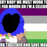 No one from Queen will die in the next 26 hours | COME EVERY BODY WE MUST WORK TOGETHER TO VOTE FOR MAVON ON I'M A CELEBRITY😗; LET'S WORK TOGETHER AND SAVE MAVON! 😪 | image tagged in neil tenant will be safe | made w/ Imgflip meme maker