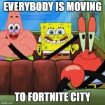 Peter Griffen | EVERYBODY IS MOVING; TO FORTNITE CITY | image tagged in spongebob patrick and mr krabs in a car,gaming,fortnite | made w/ Imgflip meme maker