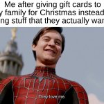 On the plus side, they can get whatever they want ig | Me after giving gift cards to my family for Christmas instead of buying stuff that they actually wanted: | image tagged in they love me,memes,funny,christmas,christmas memes,relatable memes | made w/ Imgflip meme maker