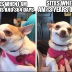 I’m not underage | SITES WHEN I AM 13 YEARS 0 DAYS; SITES WHEN I AM 12 YEARS AND 364 DAYS | image tagged in angry happy chihuahua,memes,oh wow are you actually reading these tags,you have been eternally cursed for reading the tags | made w/ Imgflip meme maker