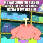 Patrick Star Head Off | ME WATCHING THE PERSON
WHO KILLED ME IN AMONG
US SAY IT WASN'T HIM | image tagged in funny memes,spongebob squarepants,patrick star | made w/ Imgflip meme maker