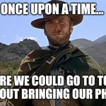 Once upon a time | ONCE UPON A TIME... WHERE WE COULD GO TO TOILET WITHOUT BRINGING OUR PHONES | image tagged in clint eastwood - western | made w/ Imgflip meme maker