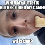 me eating ice cream | WHEN MY AUTISTIC BROTHER FOUND MY CAMERA; wtf is that? | image tagged in me eating ice cream,memes,ice cream | made w/ Imgflip meme maker