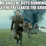 its every man for himself now | ME AND THE BOYS RUNNING BECAUSE THE FBI LEAKED THE GROUP CHAT | image tagged in the schofield run from sam mendes 1917,me and the boys,run | made w/ Imgflip meme maker