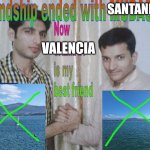 Friendship ended | SANTANDER; VALENCIA | image tagged in friendship ended | made w/ Imgflip meme maker