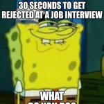 answer with the worst possible answer you can think of | YOU HAVE EXACTLY 30 SECONDS TO GET REJECTED AT A JOB INTERVIEW; WHAT DO YOU DO? | image tagged in spongebob funny face,heheheha | made w/ Imgflip meme maker