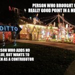 Unoriginal Contributor | PERSON WHO BROUGHT UP A REALLY GOOD POINT IN A MEETING; PERSON WHO ADDS NO VALUE, BUT WANTS TO BE SEEN AS A CONTRIBUTOR | image tagged in ditto christmas lights | made w/ Imgflip meme maker