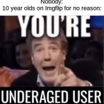 It's the only "insult" they say. | Nobody:
10 year olds on Imgflip for no reason: | image tagged in memes,funny | made w/ Imgflip meme maker